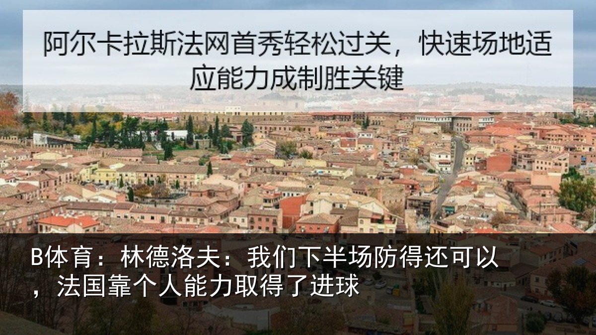 B体育：林德洛夫：我们下半场防得还可以，法国靠个人能力取得了进球