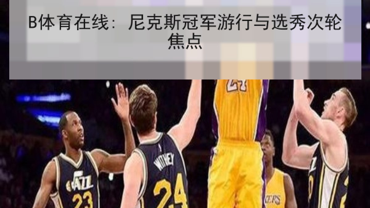 B体育在线: 尼克斯冠军游行与选秀次轮焦点