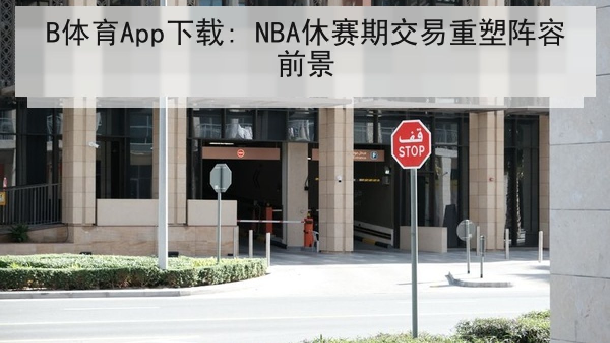 B体育App下载: NBA休赛期交易重塑阵容前景