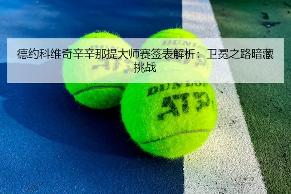 德约科维奇辛辛那提大师赛签表解析：卫冕之路暗藏挑战