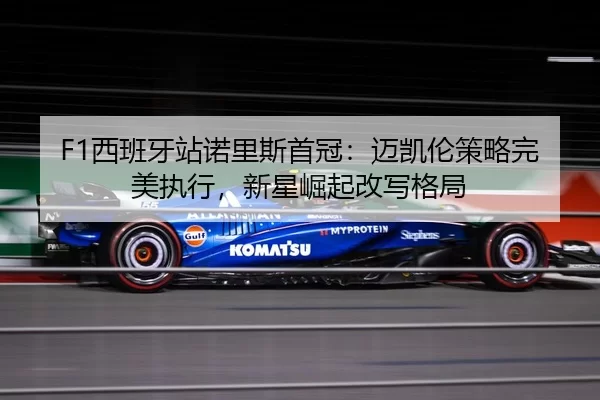 F1西班牙站诺里斯首冠：迈凯伦策略完美执行，新星崛起改写格局