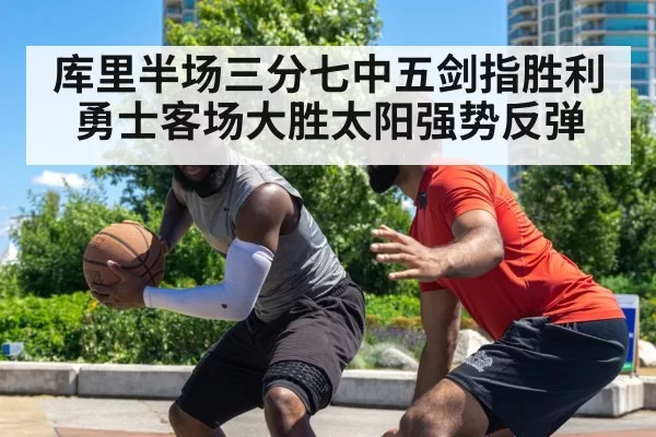 库里半场三分七中五剑指胜利 勇士客场大胜太阳强势反弹