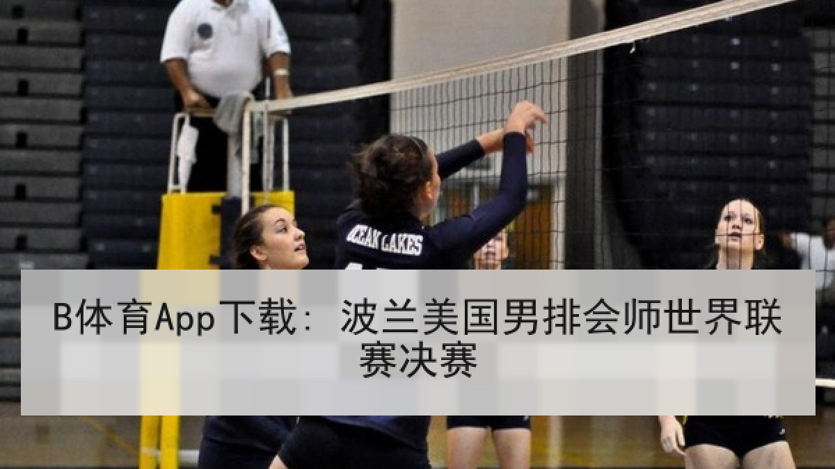 B体育App下载: 波兰美国男排会师世界联赛决赛 B体育App下载: 波兰美国男排会师世界联赛决赛
