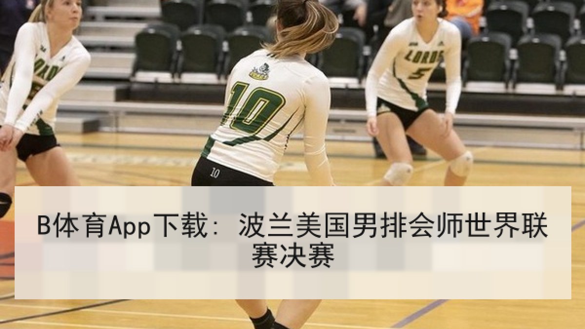 B体育App下载: 波兰美国男排会师世界联赛决赛 B体育App下载: 波兰美国男排会师世界联赛决赛