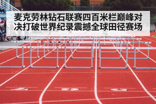 麦克劳林钻石联赛四百米栏巅峰对决打破世界纪录震撼全球田径赛场