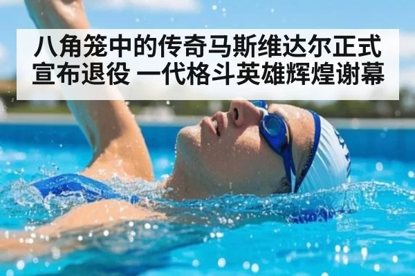八角笼中的传奇马斯维达尔正式宣布退役 一代格斗英雄辉煌谢幕