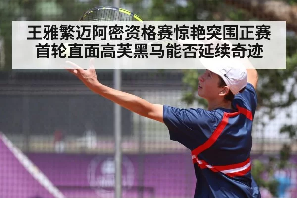 王雅繁迈阿密资格赛惊艳突围正赛首轮直面高芙黑马能否延续奇迹