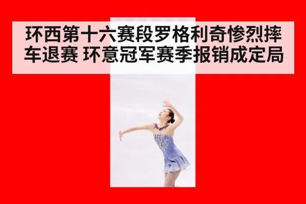 环西第十六赛段罗格利奇惨烈摔车退赛 环意冠军赛季报销成定局