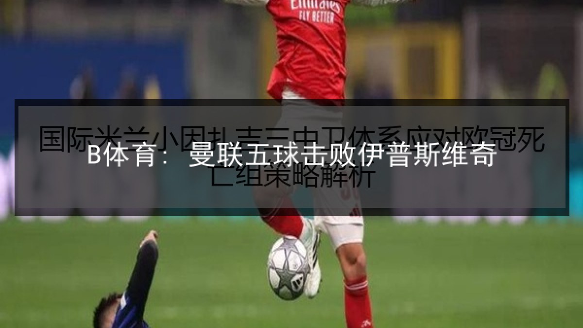 B体育: 曼联五球击败伊普斯维奇